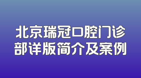 北京瑞冠口腔门诊部详版简介及案例