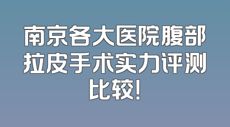 南京各大医院腹部拉皮手术实力评测比较！