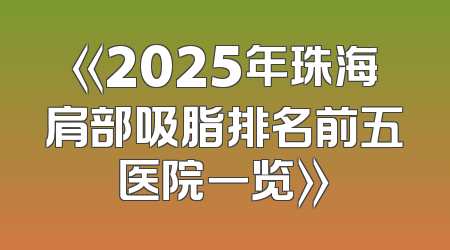 《2025年珠海肩部吸脂排名前五医院一览》