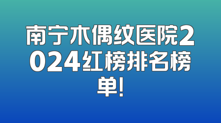 南宁木偶纹医院2024红榜排名榜单！