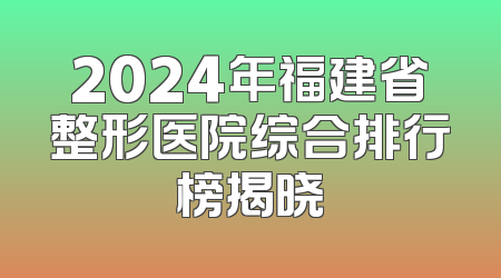 2024年福建省整形医院综合排行榜揭晓