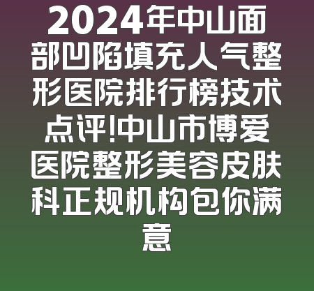2024年中山面部凹陷填充人气整形医院排行榜技术点评！中山市博爱医院整形美容皮肤科正规机构包你满意