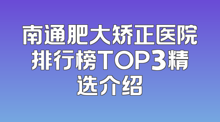 南通肥大矫正医院排行榜TOP3精选介绍