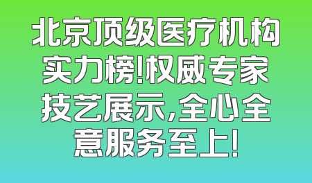 北京顶级医疗机构实力榜！权威专家技艺展示，全心全意服务至上！