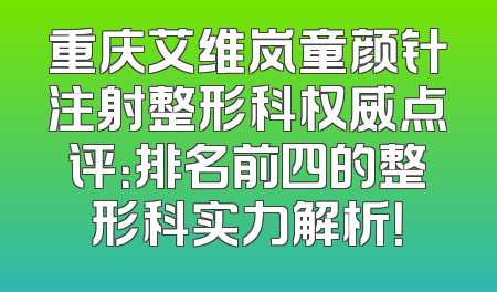 重庆艾维岚童颜针注射整形科权威点评：排名前四的整形科实力解析！