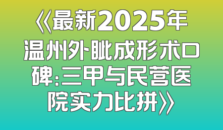 《最新2025年温州外眦成形术口碑：三甲与民营医院实力比拼》