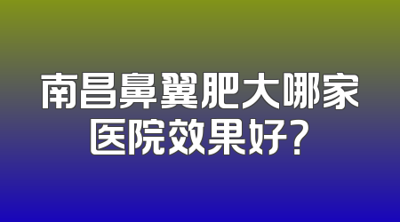 南昌鼻翼肥大哪家医院效果好？