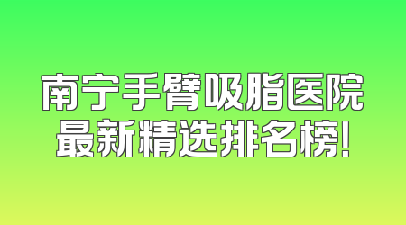 南宁手臂吸脂医院最新精选排名榜！