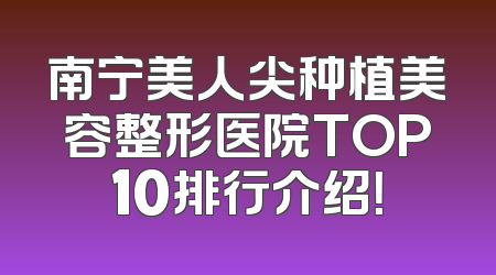 南宁美人尖种植美容整形医院TOP10排行介绍！