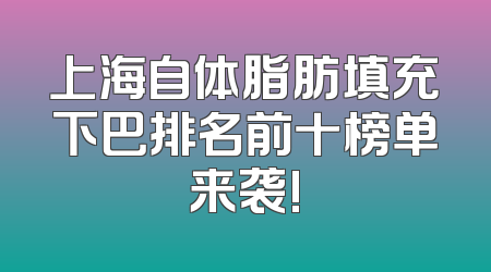 上海自体脂肪填充下巴排名前十榜单来袭!