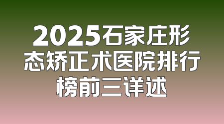 2025石家庄形态矫正术医院排行榜前三详述