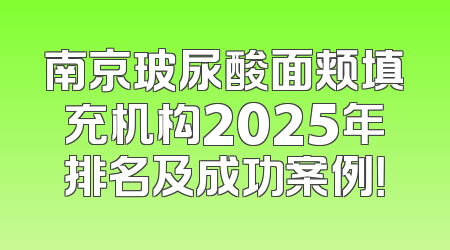 南京玻尿酸面颊填充机构2025年排名及成功案例！