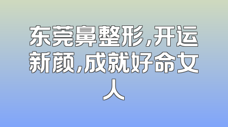 东莞鼻整形，开运新颜，成就好命女人