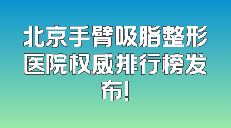 北京手臂吸脂整形医院权威排行榜发布!