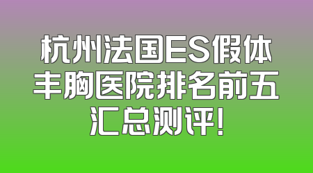 杭州法国ES假体丰胸医院排名前五汇总测评！