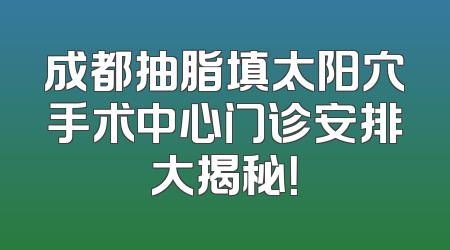 成都抽脂填太阳穴手术中心门诊安排大揭秘！