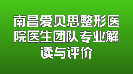 南昌爱贝思整形医院医生团队专业解读与评价
