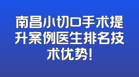 南昌小切口手术提升案例医生排名技术优势!
