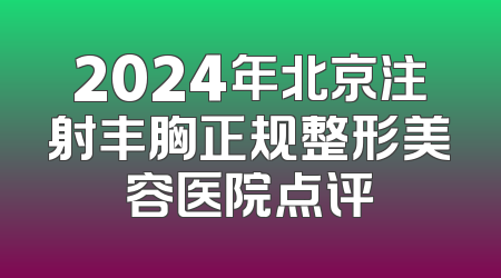 2024年北京注射丰胸正规整形美容医院点评
