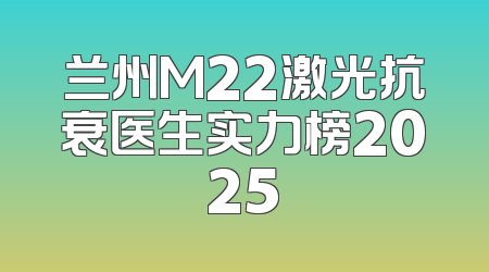兰州M22激光抗衰医生实力榜2025