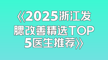 《2025浙江发腮改善精选TOP5医生推荐》