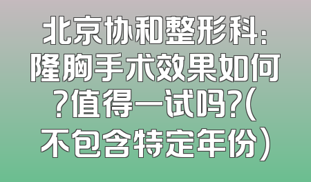 北京协和整形科：隆胸手术效果如何？值得一试吗？(不包含特定年份)