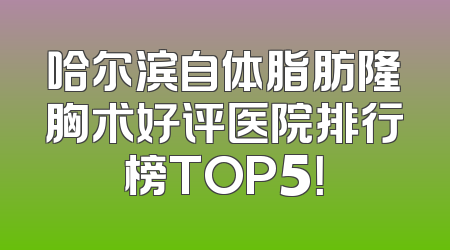 哈尔滨自体脂肪隆胸术好评医院排行榜TOP5！
