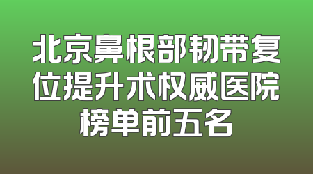 北京鼻根部韧带复位提升术权威医院榜单前五名