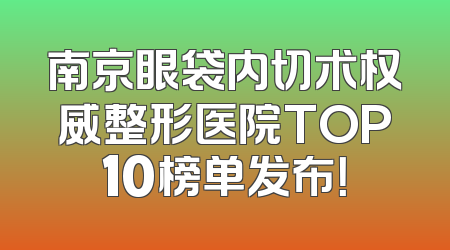 南京眼袋内切术权威整形医院TOP10榜单发布！