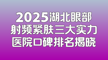 2025湖北眼部射频紧肤三大实力医院口碑排名揭晓