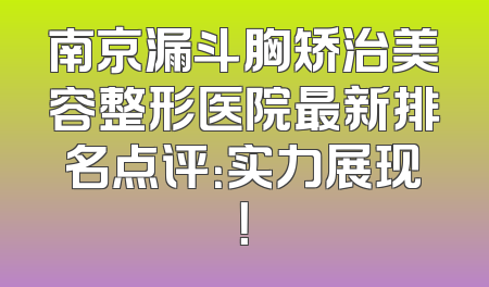南京漏斗胸矫治美容整形医院最新排名点评：实力展现！
