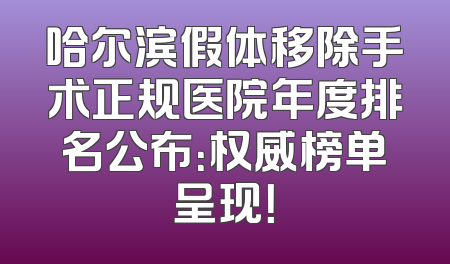 哈尔滨假体移除手术正规医院年度排名公布：权威榜单呈现！
