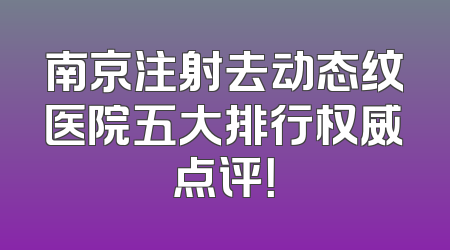 南京注射去动态纹医院五大排行权威点评！