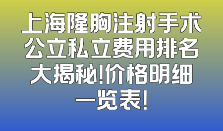 上海隆胸注射手术公立私立费用排名大揭秘！价格明细一览表！