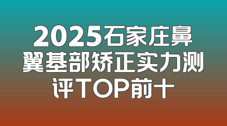2025石家庄鼻翼基部矫正实力测评TOP前十