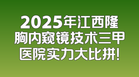 2025年江西隆胸内窥镜技术三甲医院实力大比拼！