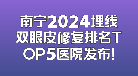 南宁2024埋线双眼皮修复排名TOP5医院发布！