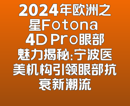 2024年欧洲之星Fotona 4D Pro眼部魅力揭秘：宁波医美机构引领眼部抗衰新潮流