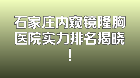 石家庄内窥镜隆胸医院实力排名揭晓！