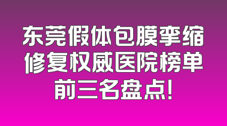 东莞假体包膜挛缩修复权威医院榜单前三名盘点！