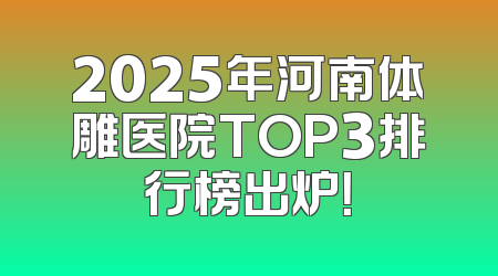 2025年河南体雕医院TOP3排行榜出炉！