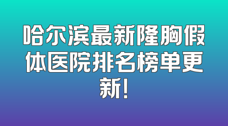 哈尔滨最新隆胸假体医院排名榜单更新！