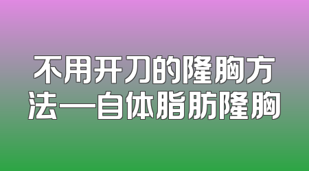 不用开刀的隆胸方法—自体脂肪隆胸
