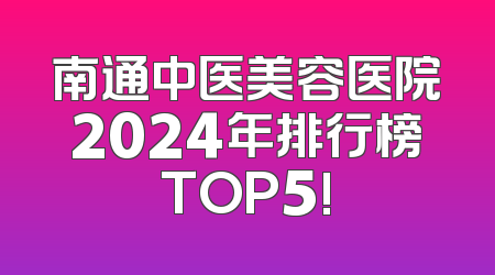 南通中医美容医院2024年排行榜TOP5!