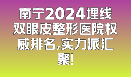 南宁2024埋线双眼皮整形医院权威排名，实力派汇聚！