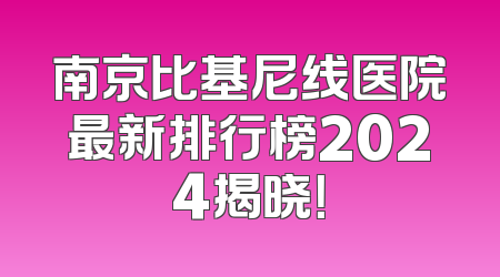 南京比基尼线医院最新排行榜2024揭晓！