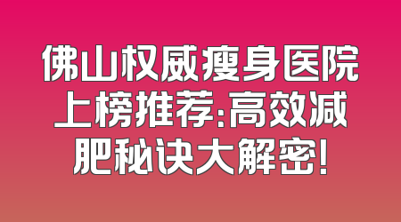 佛山权威瘦身医院上榜推荐：高效减肥秘诀大解密！