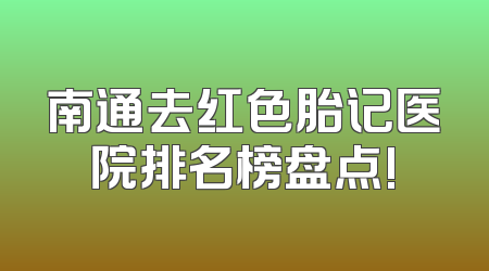南通去红色胎记医院排名榜盘点!