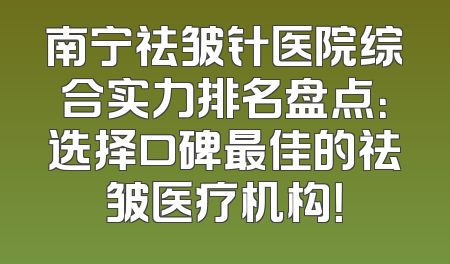 南宁祛皱针医院综合实力排名盘点：选择口碑最佳的祛皱医疗机构！