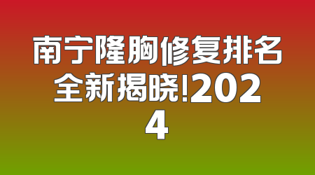 南宁隆胸修复排名全新揭晓!2024